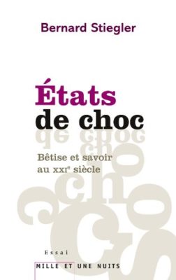 États de choc - Bêtise et savoir au XXIè siècle Bernard Stiegler : Éd. Mille et une nuits